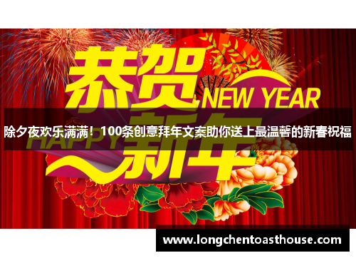 除夕夜欢乐满满！100条创意拜年文案助你送上最温馨的新春祝福